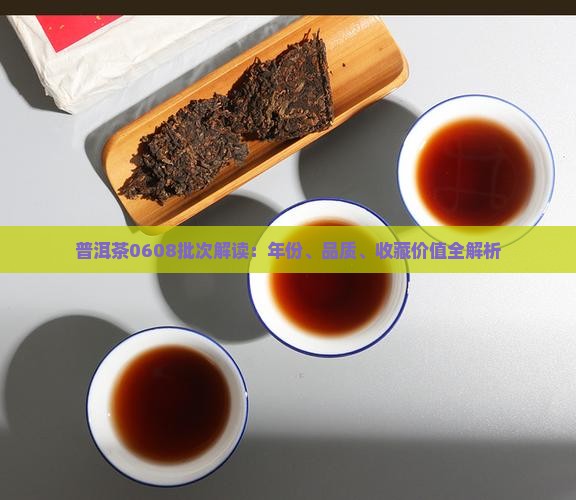 普洱茶0608批次解读：年份、品质、收藏价值全解析