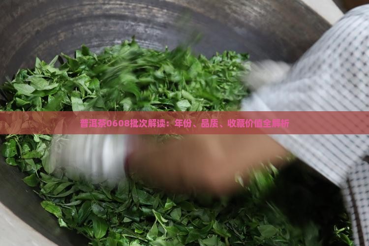 普洱茶0608批次解读：年份、品质、收藏价值全解析