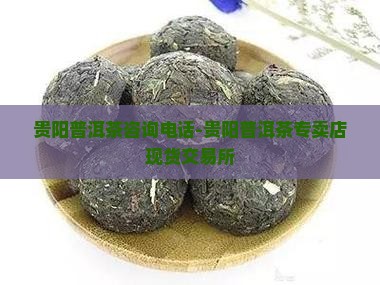 贵阳普洱茶咨询电话-贵阳普洱茶专卖店现货交易所