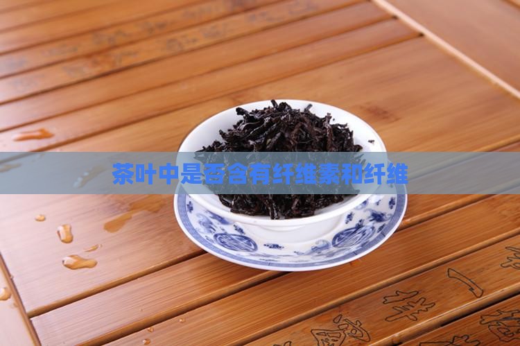 茶叶中是否含有纤维素和纤维