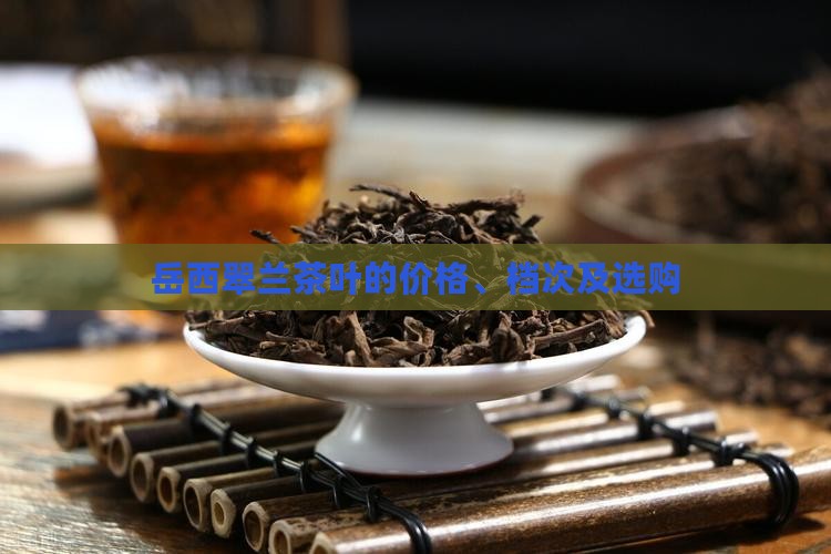 岳西翠兰茶叶的价格、档次及选购