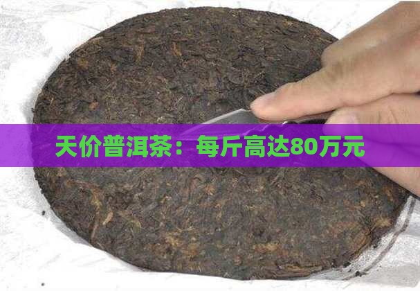 天价普洱茶：每斤高达80万元