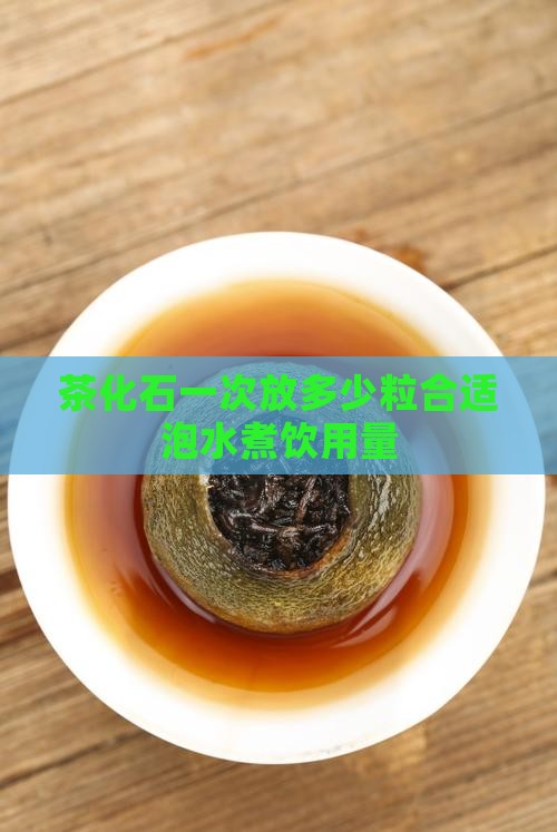 茶化石一次放多少粒合适泡水煮饮用量