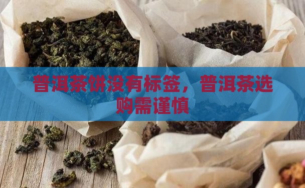 普洱茶饼没有标签，普洱茶选购需谨慎