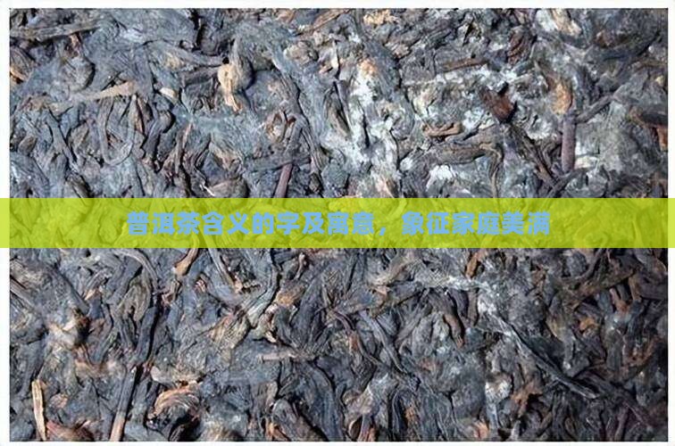 普洱茶含义的字及寓意，象征家庭美满