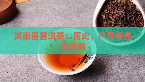 鸿泰昌普洱茶：历史、产品特点与选购