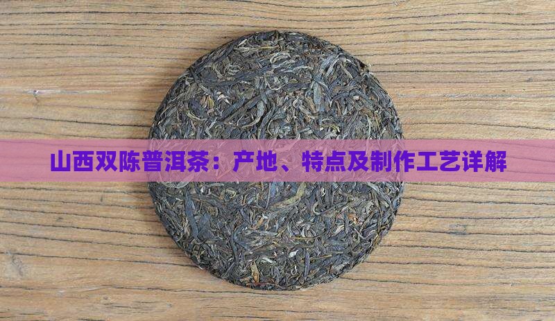 山西双陈普洱茶：产地、特点及制作工艺详解