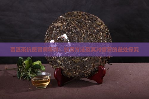 普洱茶抗感冒病毒吗：饮用方法及其对感冒的益处探究