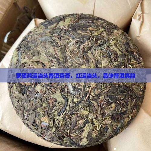 蒙顿鸿运当头普洱茶膏，红运当头，品味普洱真韵