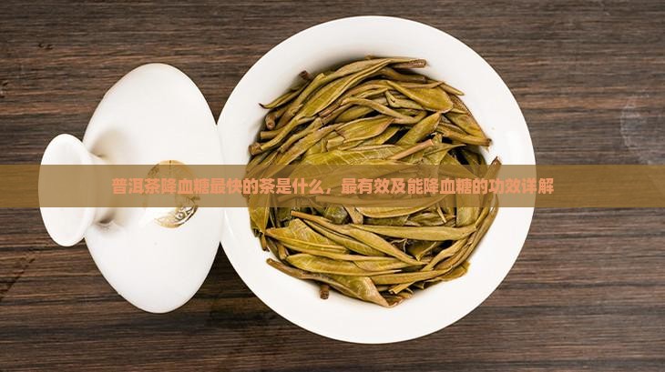 普洱茶降血糖最快的茶是什么，最有效及能降血糖的功效详解