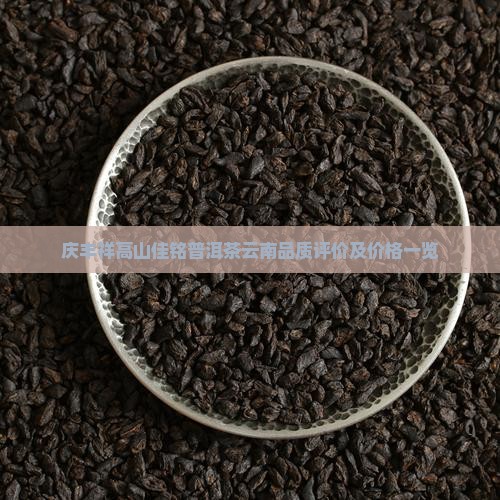 庆丰祥高山佳铭普洱茶云南品质评价及价格一览