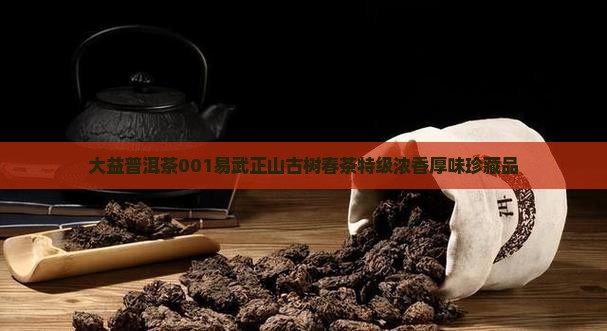 大益普洱茶001易武正山古树春茶特级浓香厚味珍藏品