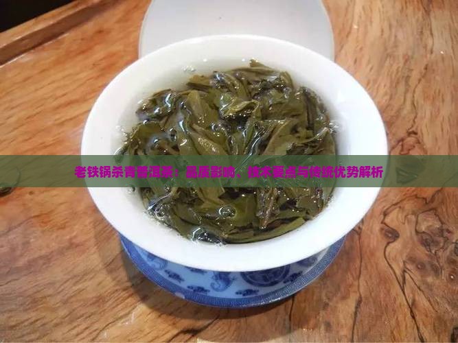 老铁锅杀青普洱茶：品质影响、技术要点与传统优势解析