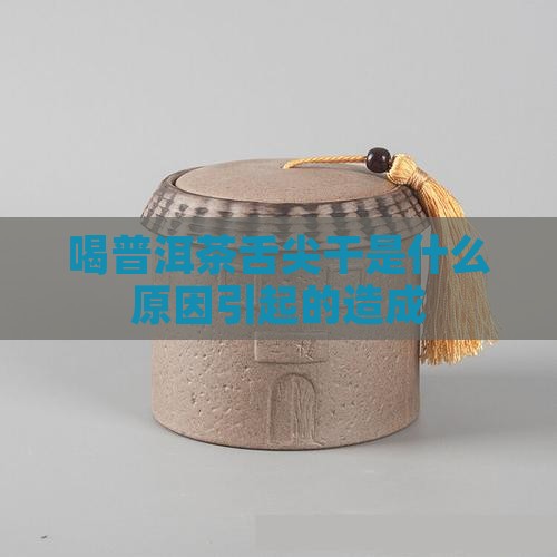 喝普洱茶舌尖干是什么原因引起的造成