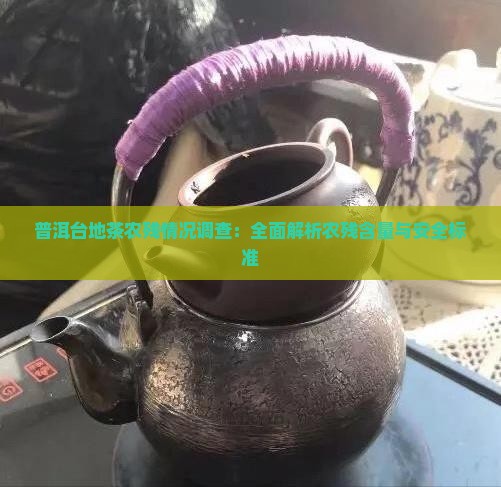 普洱台地茶农残情况调查：全面解析农残含量与安全标准
