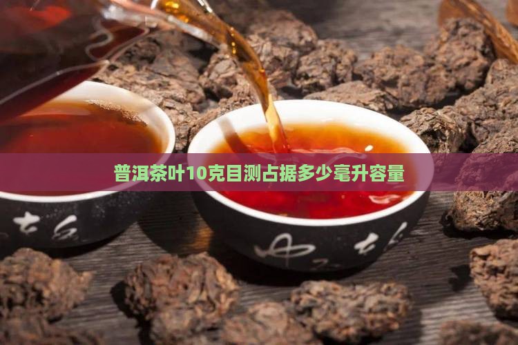 普洱茶叶10克目测占据多少毫升容量