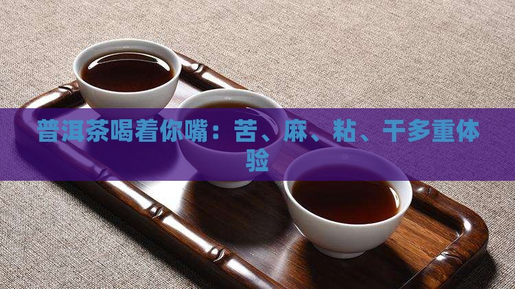 普洱茶喝着你嘴：苦、麻、粘、干多重体验