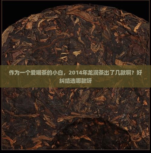 龙润茶2014年出了几款