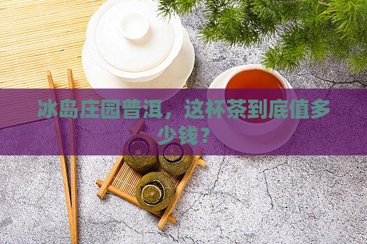 冰岛庄园高品普洱茶价格表