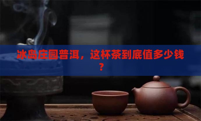 冰岛庄园高品普洱茶价格表