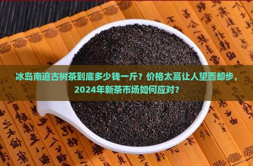 冰岛南迫古树茶多少钱一斤