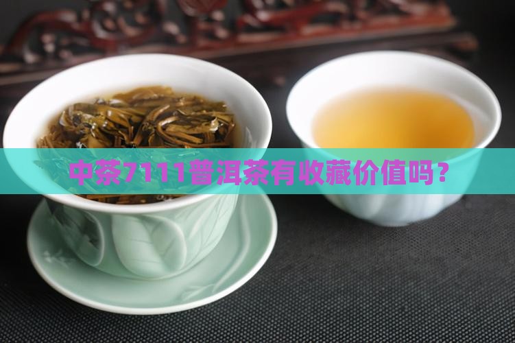 中茶7111有购买藏价值吗