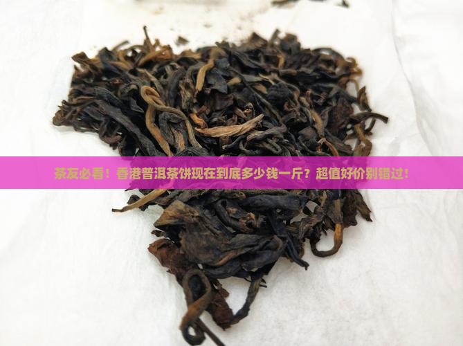 香港普洱茶饼价格多少一斤