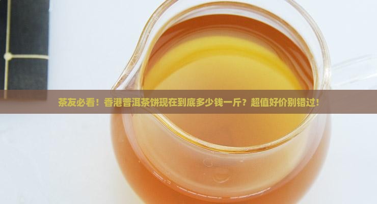 香港普洱茶饼价格多少一斤