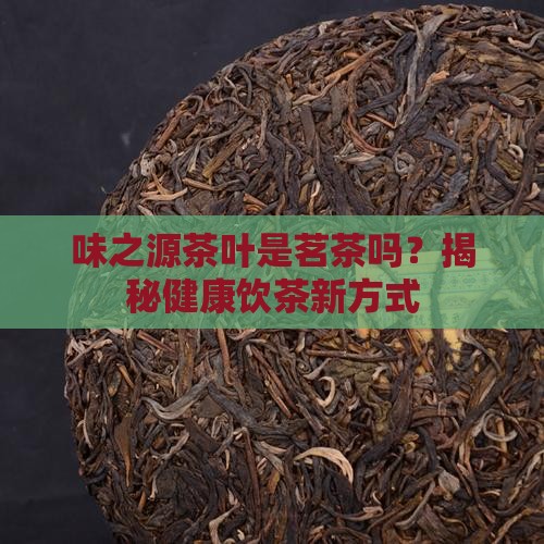 味之源茶叶是茗茶吗