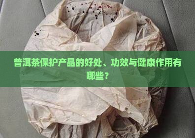 普洱茶保护产品的好处有哪些