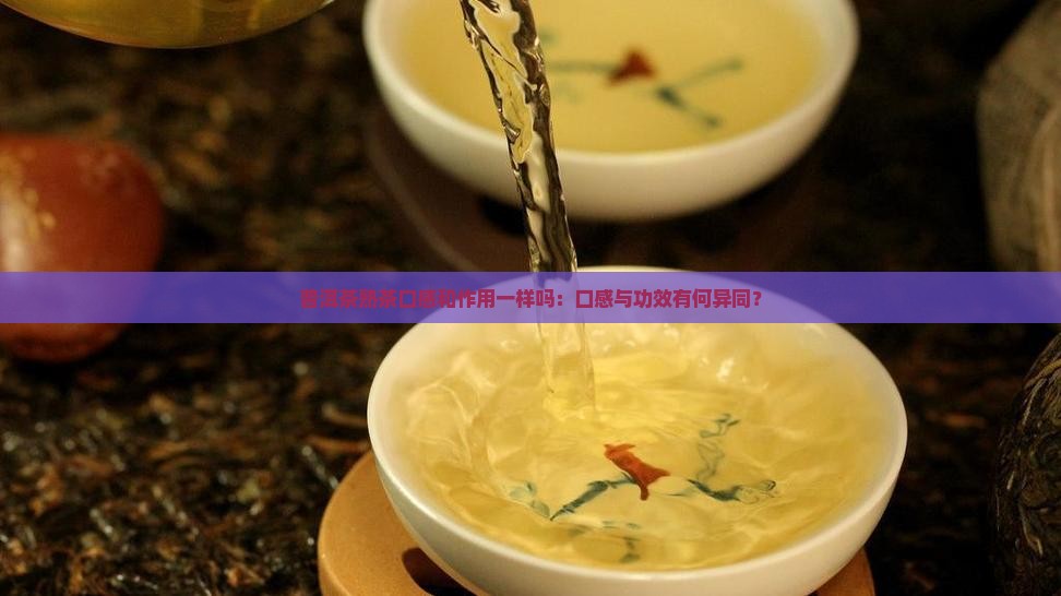 普洱茶熟茶口感和作用一样吗