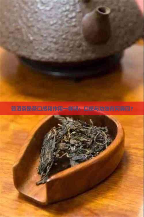 普洱茶熟茶口感和作用一样吗