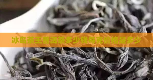 冰岛茶王多少钱一克