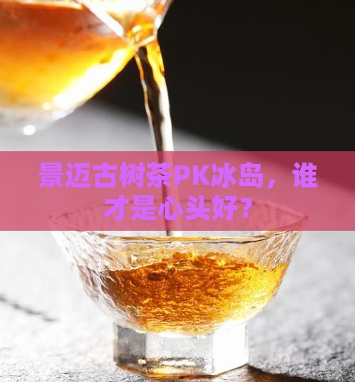 景迈古树茶与冰岛