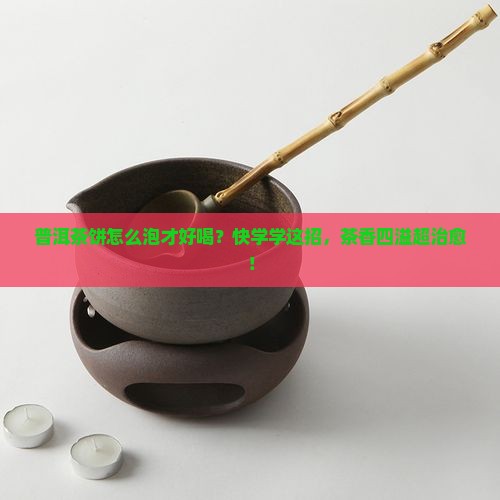 普洱茶的茶饼怎么泡好喝