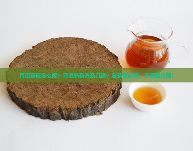 普洱茶砖怎么喝普洱熟茶洗茶几遍