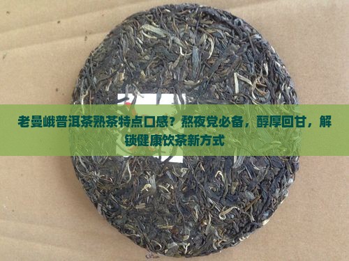 老曼峨普洱茶熟茶特点口感