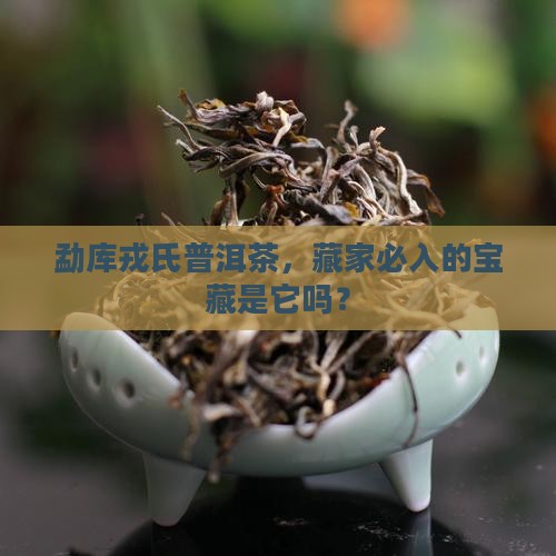 勐库戎氏最值得购买藏普洱茶