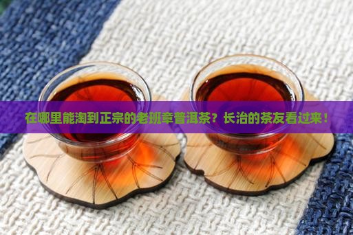 老班章普洱茶长治哪儿有卖