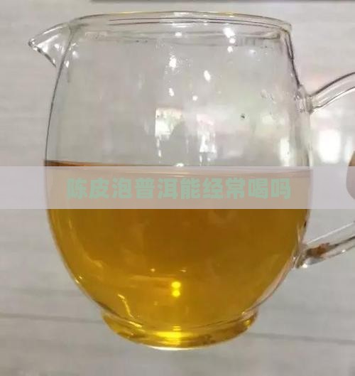陈皮泡普洱能经常喝吗