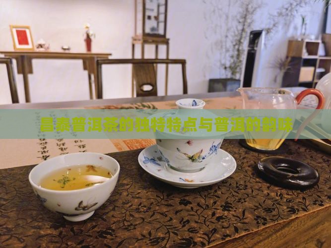 昌泰印象普洱茶的特点