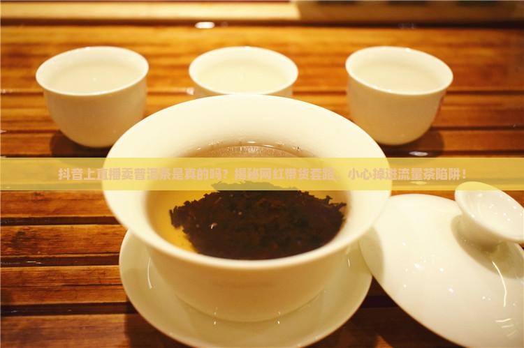 抖音上直播卖普洱茶是真的吗