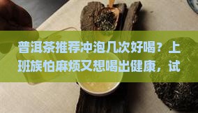 普洱茶推荐冲泡几次好喝
