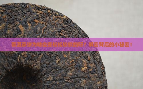普洱茶饼变蓬松的原因
