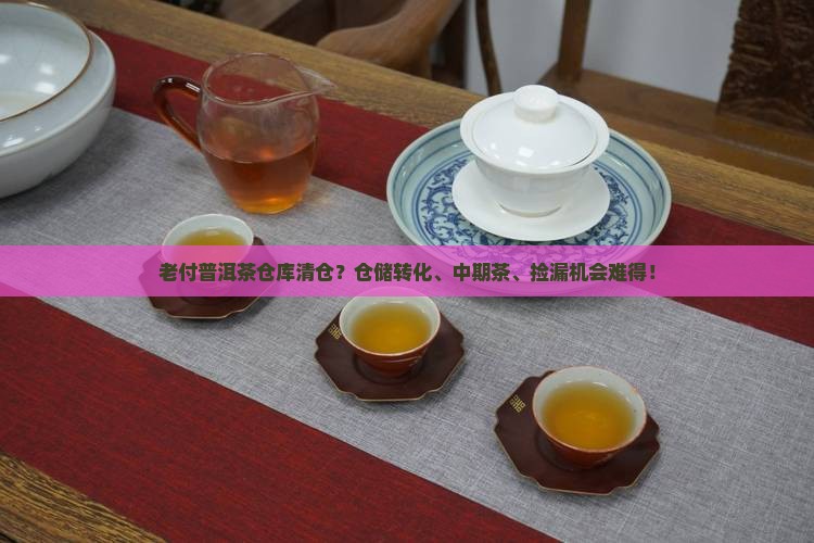 老付普洱茶仓库清仓