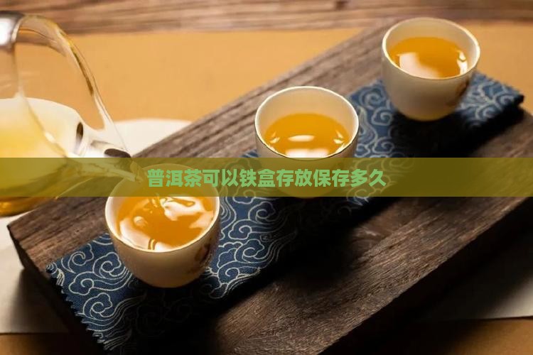 普洱茶可以放铁盒保存多久