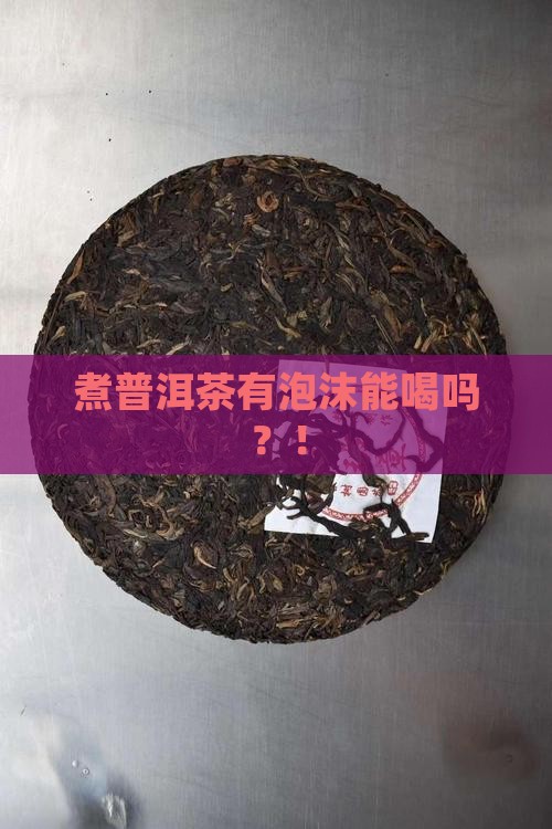 煮普洱茶有泡沫能喝吗