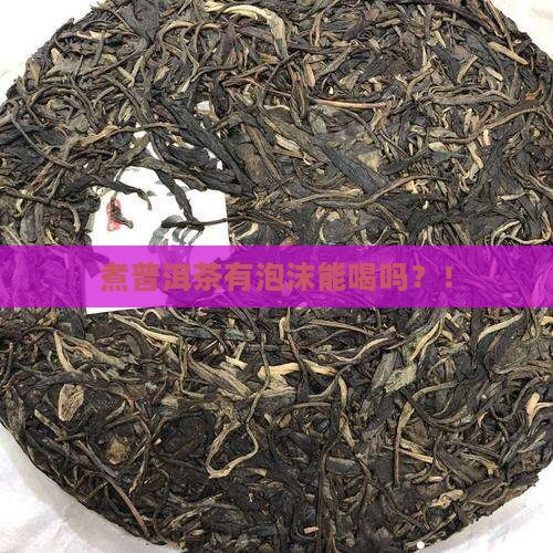 煮普洱茶有泡沫能喝吗