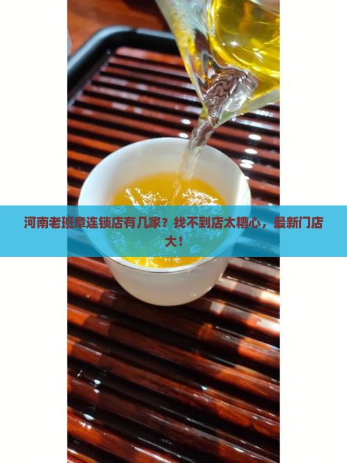 河南老班章连锁品牌店有几家