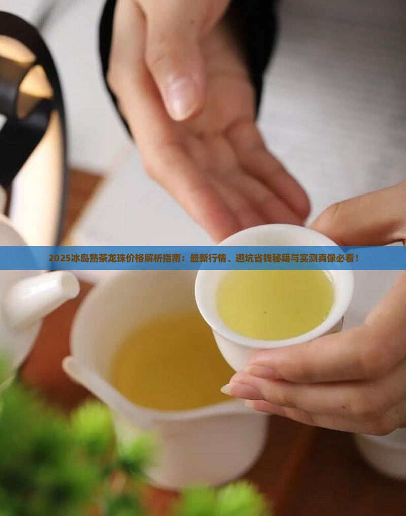 冰岛熟茶龙珠价格